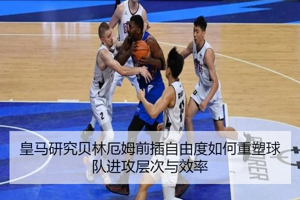 皇马研究贝林厄姆前插自由度如何重塑球队进攻层次与效率