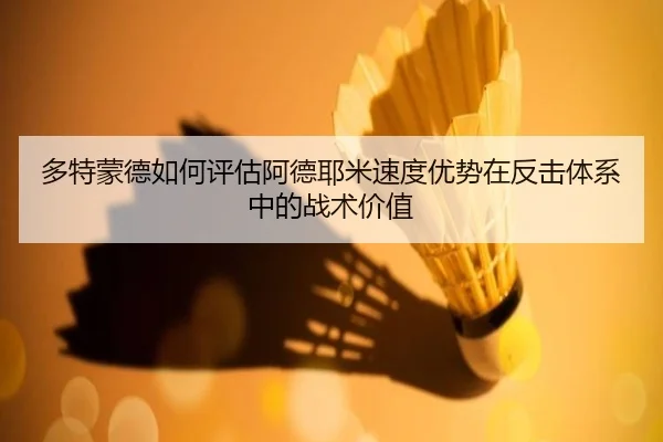多特蒙德如何评估阿德耶米速度优势在反击体系中的战术价值