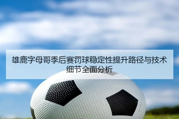 雄鹿字母哥季后赛罚球稳定性提升路径与技术细节全面分析