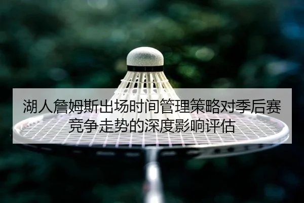 湖人詹姆斯出场时间管理策略对季后赛竞争走势的深度影响评估