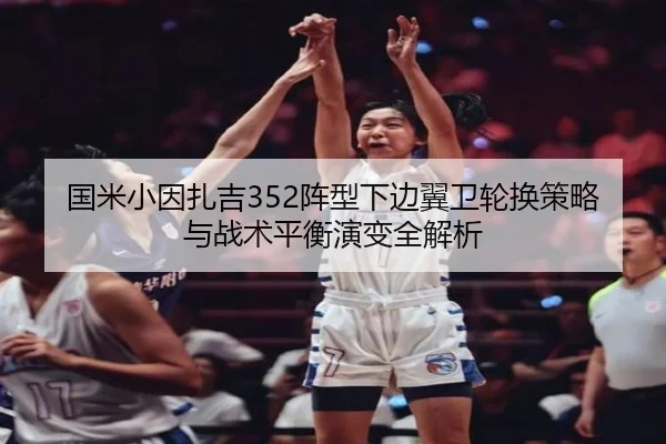 国米小因扎吉352阵型下边翼卫轮换策略与战术平衡演变全解析