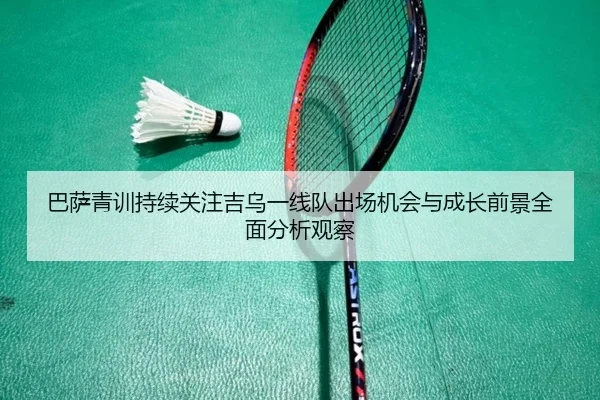 巴萨青训持续关注吉乌一线队出场机会与成长前景全面分析观察