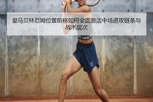 皇马贝林厄姆位置前移如何全面激活中场进攻链条与战术层次
