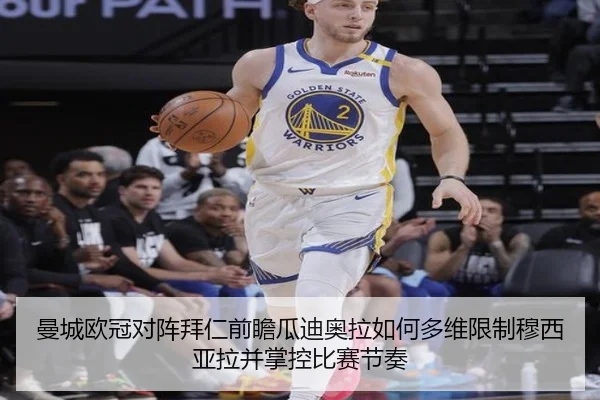 曼城欧冠对阵拜仁前瞻瓜迪奥拉如何多维限制穆西亚拉并掌控比赛节奏