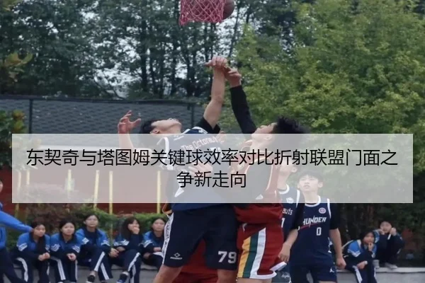 东契奇与塔图姆关键球效率对比折射联盟门面之争新走向