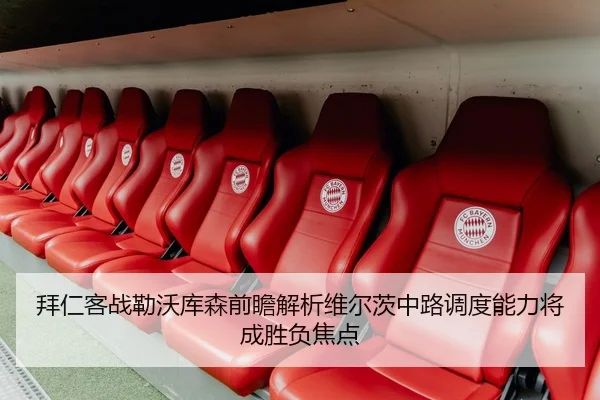 拜仁客战勒沃库森前瞻解析维尔茨中路调度能力将成胜负焦点