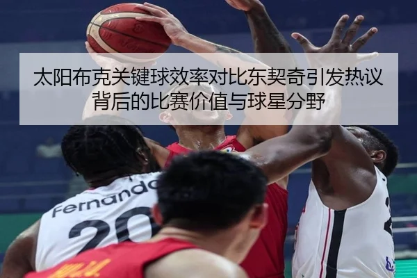 太阳布克关键球效率对比东契奇引发热议背后的比赛价值与球星分野