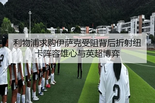利物浦求购伊萨克受阻背后折射纽卡阵容雄心与英超博弈